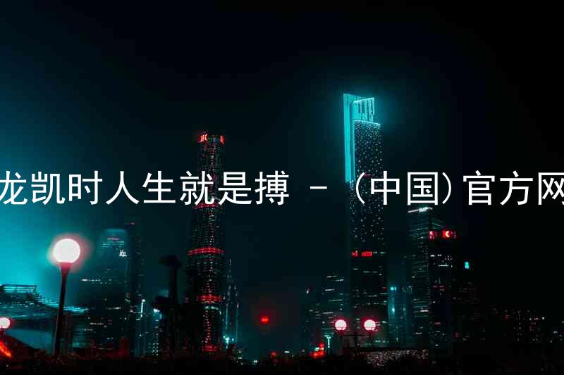 尊龙凯时人生就是搏 - (中国)官方网站